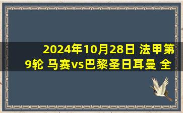 2024年10月28日 法甲第9轮 马赛vs巴黎圣日耳曼 全场录像